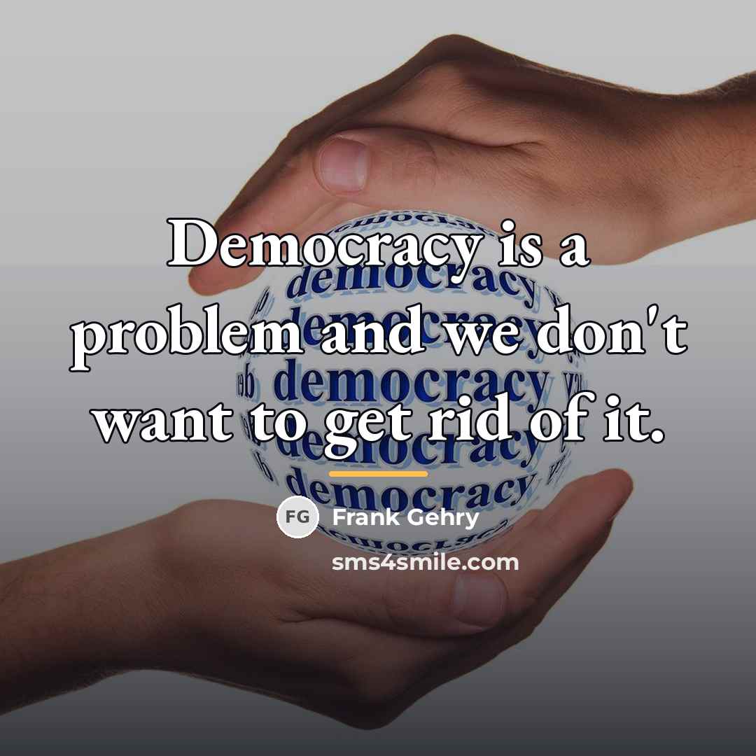 “Democracy is a problem and we don't want to get…” quote by Frank Gehry