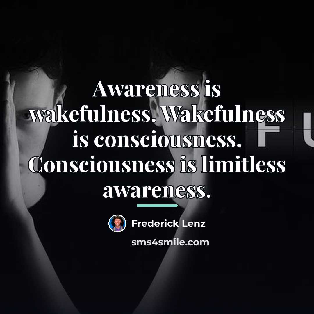 “Awareness is wakefulness. Wakefulness is consciousness. Consciousness is limitless awareness.…” quote by Frederick Lenz
