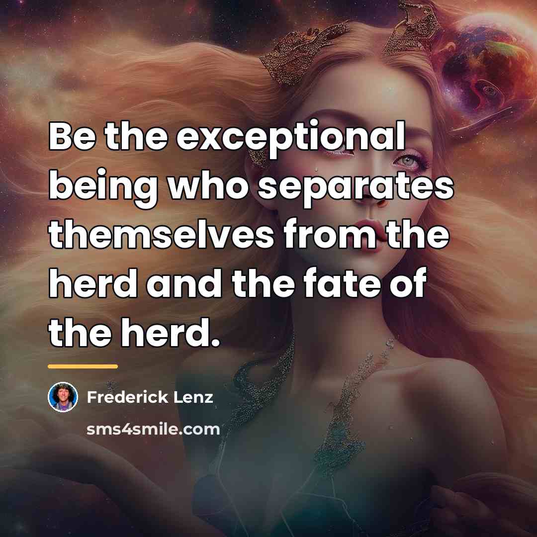 “Be the exceptional being who separates themselves from the herd…” quote by Frederick Lenz