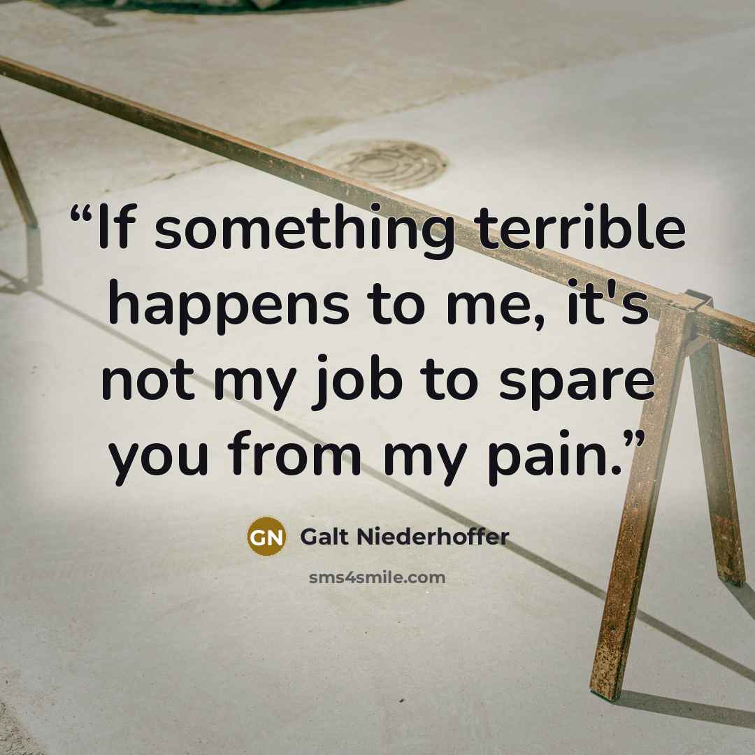 “If something terrible happens to me, it's not my job to spare you from my pain.” quote by Galt Niederhoffer