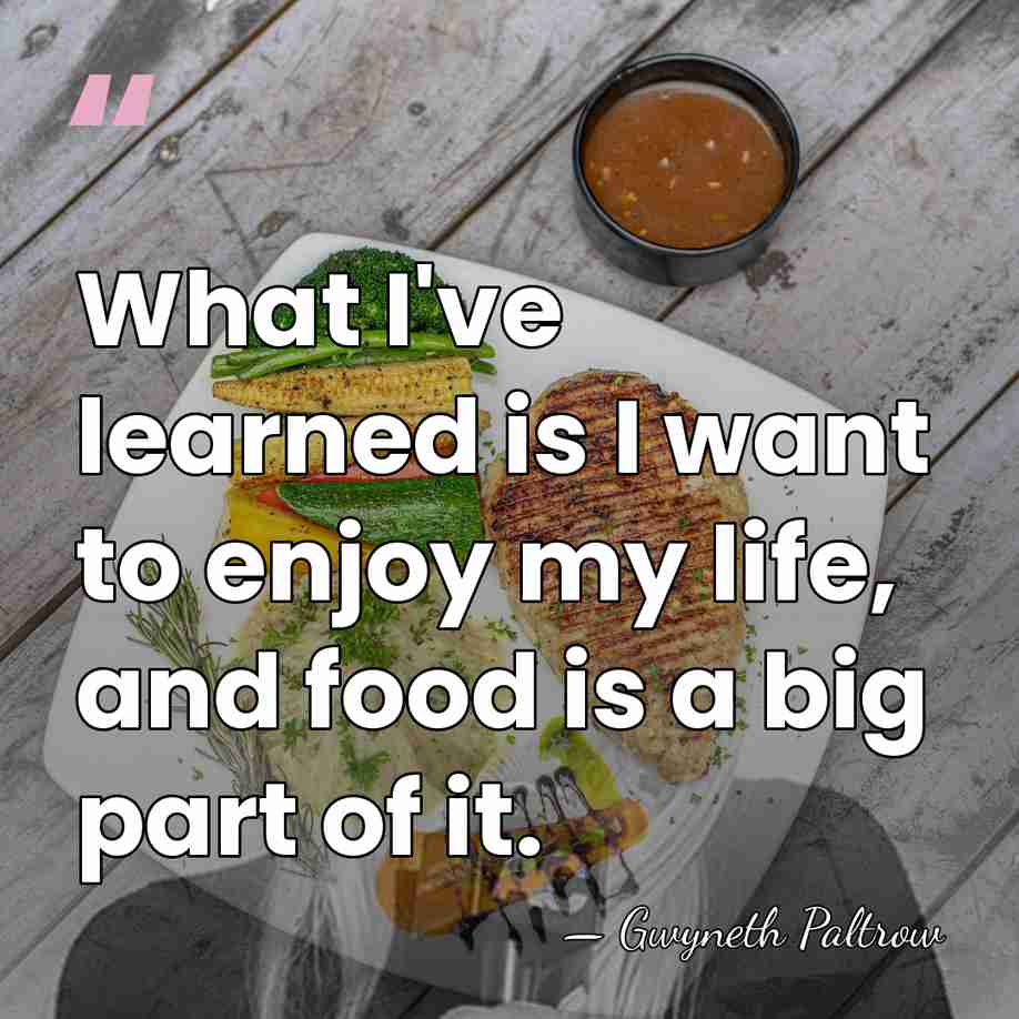 What I've learned is I want to enjoy my life, and food&hellip; - Gwyneth Paltrow