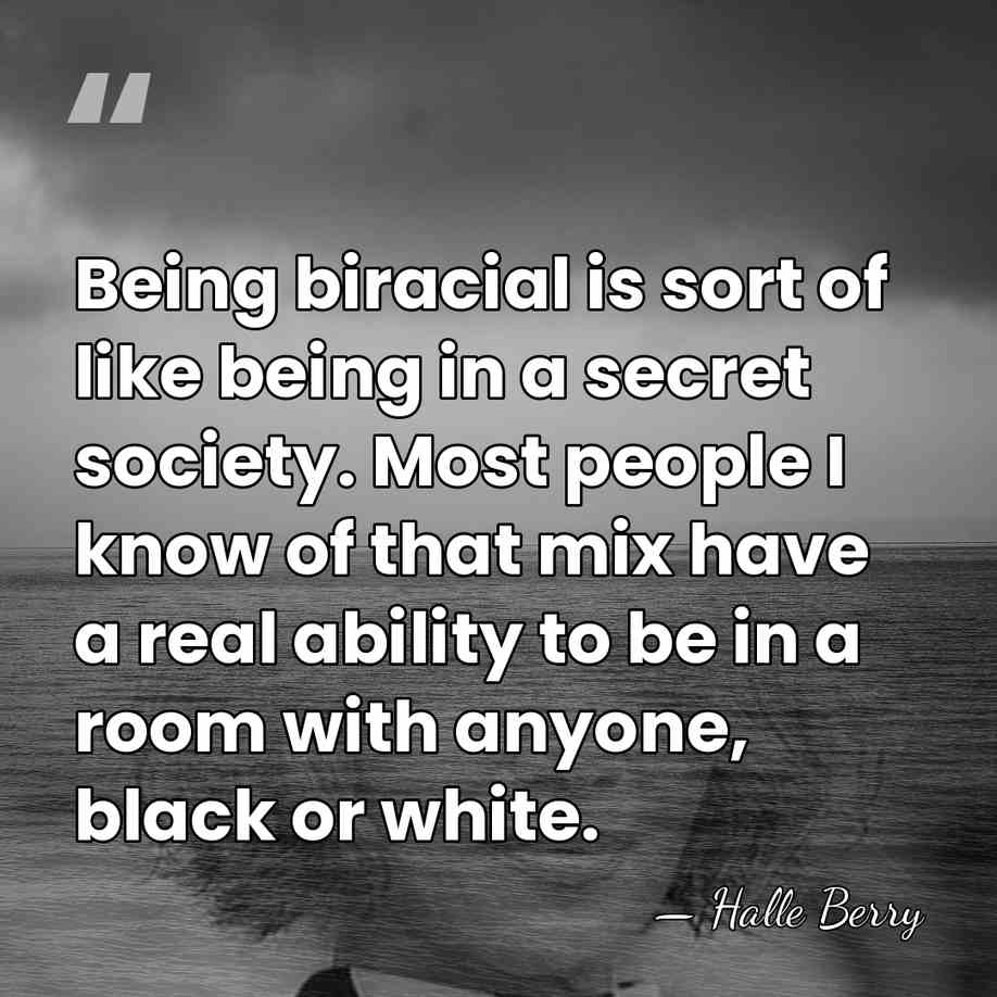 Being biracial is sort of like being in a secret society. Most&hellip; - Halle Berry