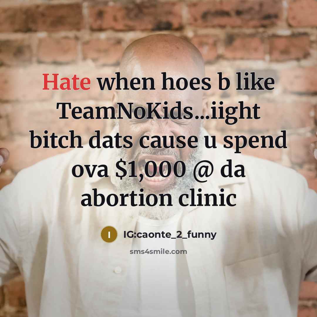 “Hate when hoes b like TeamNoKids...iight bitch dats cause u spend ova $1,000 @ da abortion clinic” quote by IG:caonte_2_funny
