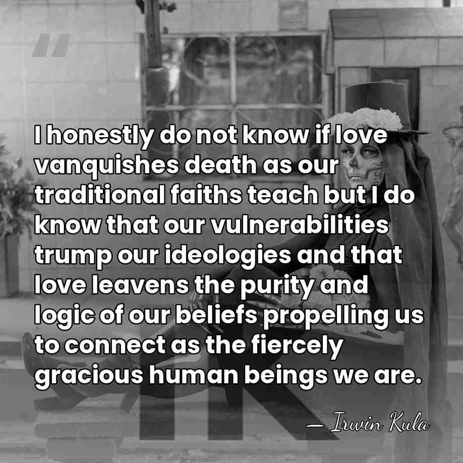 I honestly do not know if love vanquishes death as our traditional&hellip; - Irwin Kula