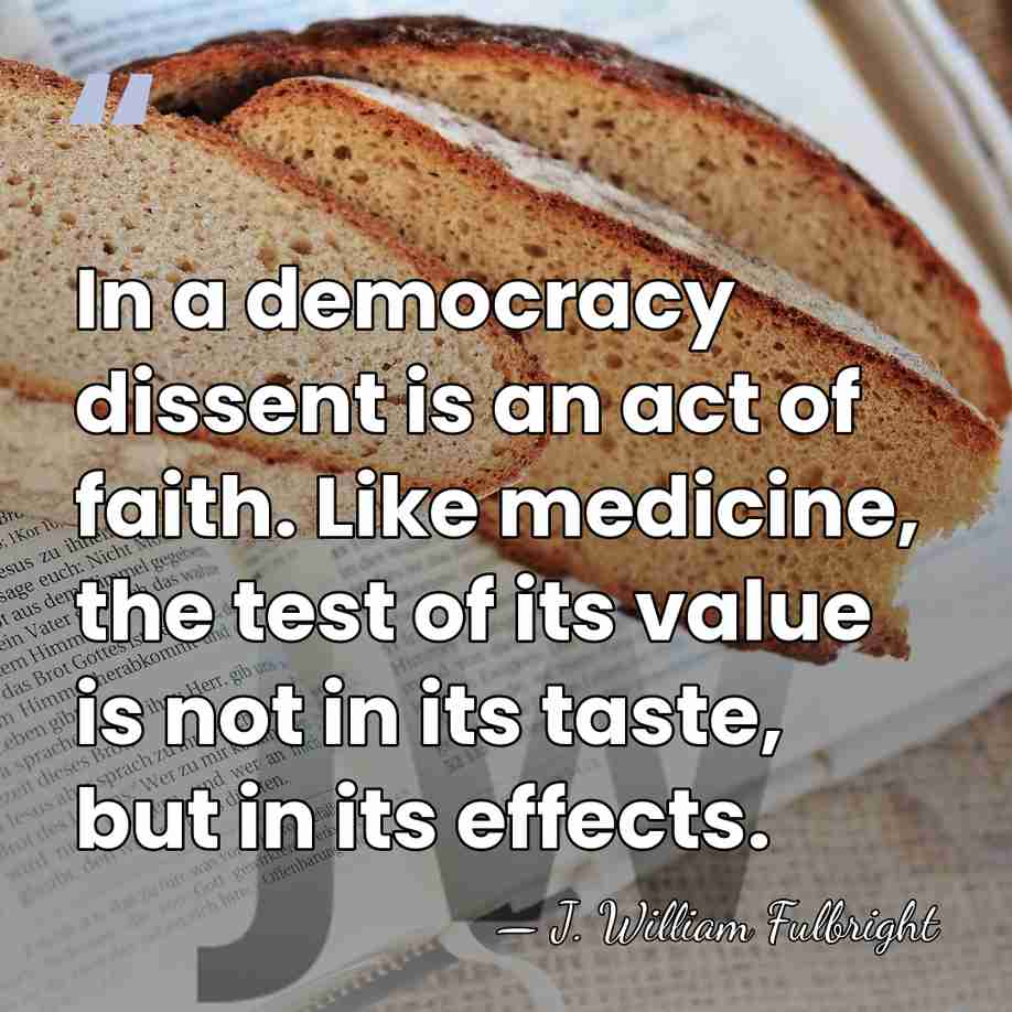 In a democracy dissent is an act of faith. Like medicine, the&hellip; - J. William Fulbright
