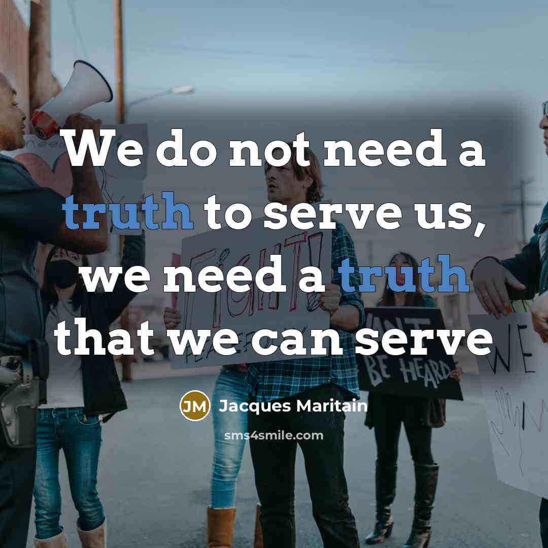 “We do not need a truth to serve us, we…” quote by Jacques Maritain