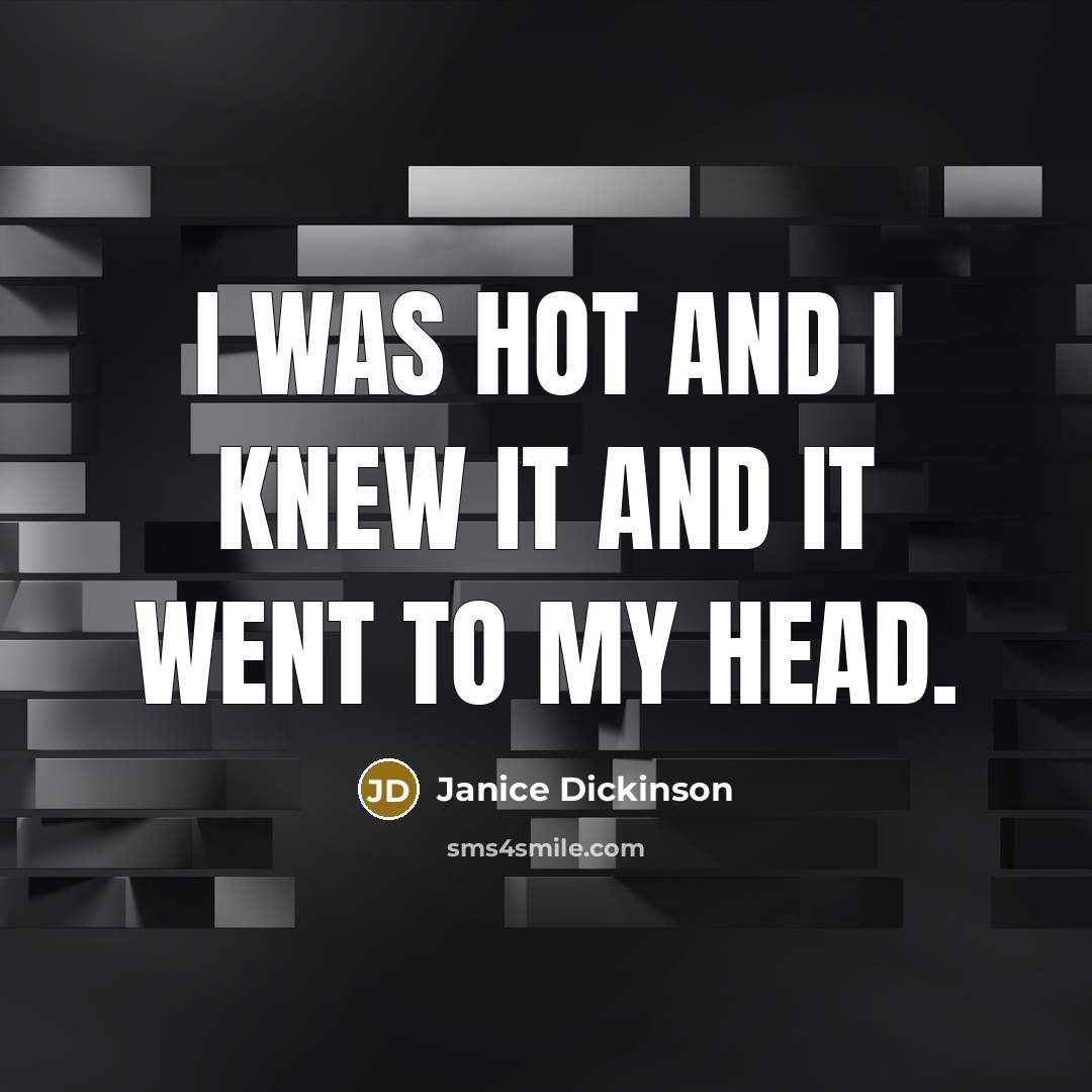 “I was hot and I knew it and it went to my head.” quote by Janice Dickinson