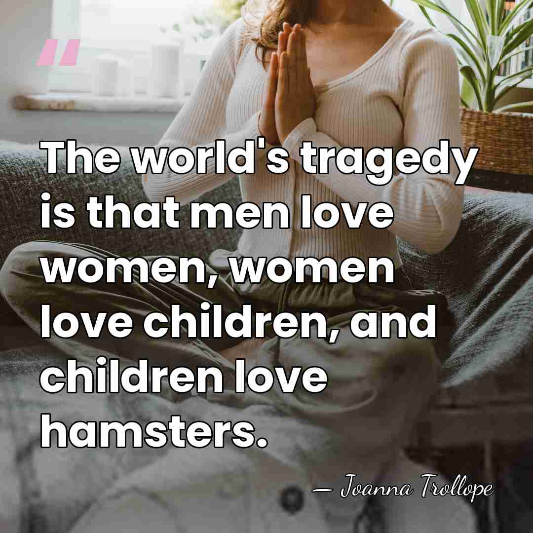 The world's tragedy is that men love women, women love children, and&hellip; - Joanna Trollope