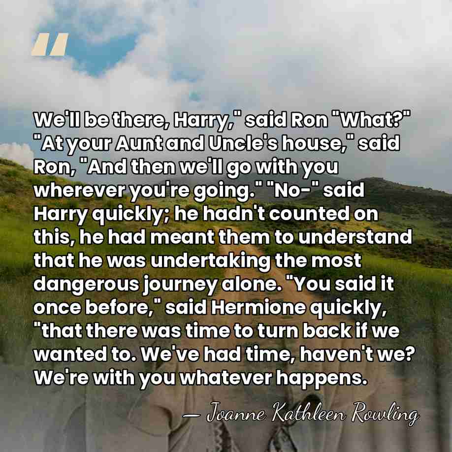 We'll be there, Harry," said Ron "What?" "At your Aunt and Uncle's&hellip; - Joanne Kathleen Rowling