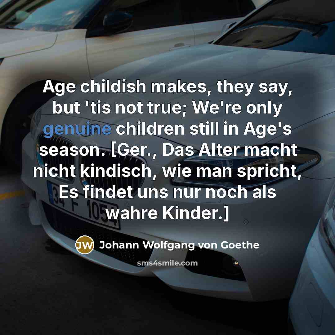 “Age childish makes, they say, but 'tis not true; We're…” quote by Johann Wolfgang von Goethe