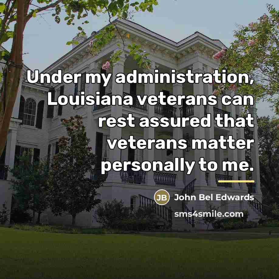 “Under my administration, Louisiana veterans can rest assured that veterans…” quote by John Bel Edwards
