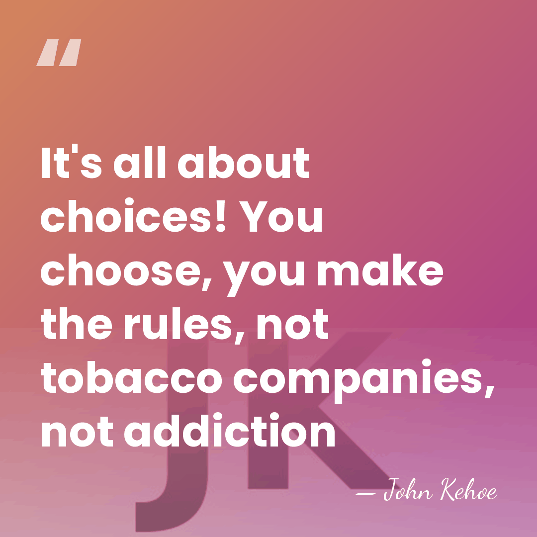 It's all about choices! You choose, you make the rules, not tobacco&hellip; - John Kehoe