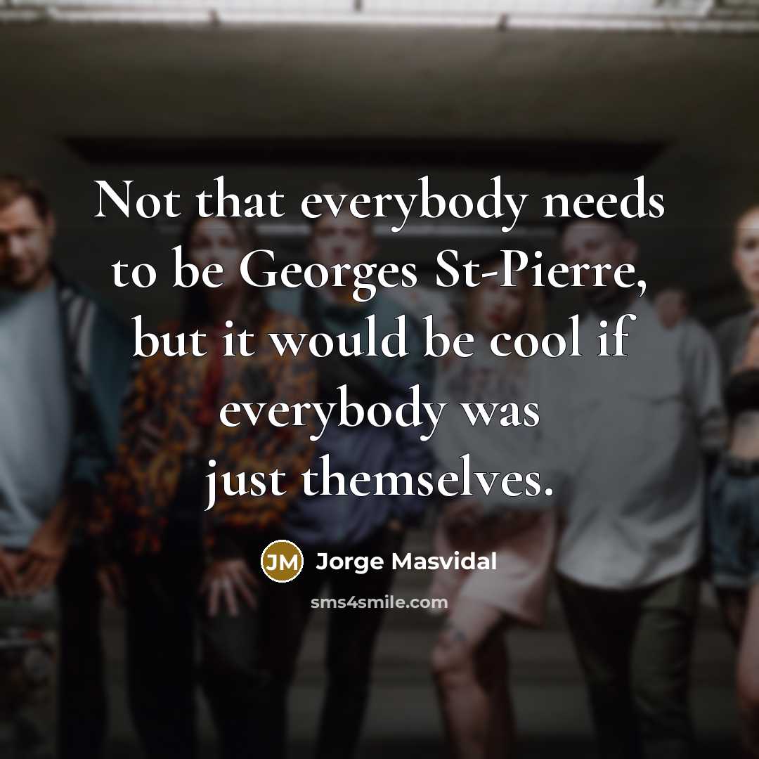 “Not that everybody needs to be Georges St-Pierre, but it would be cool if everybody was just themselves.” quote by Jorge Masvidal