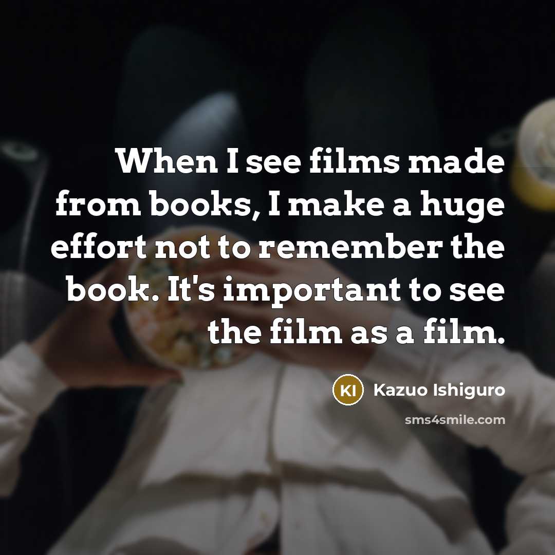“When I see films made from books, I make a…” quote by Kazuo Ishiguro