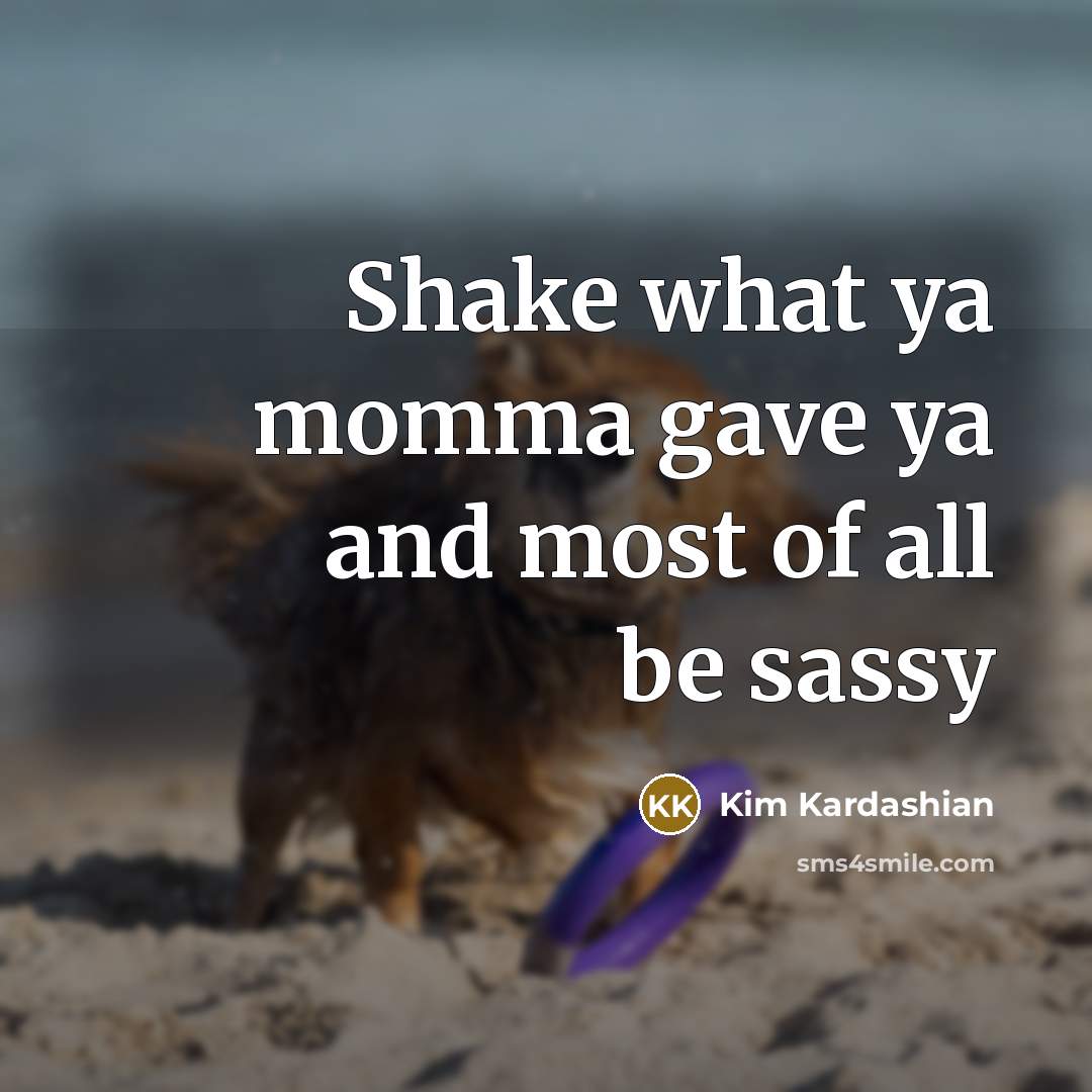 “Shake what ya momma gave ya and most of all…” quote by Kim Kardashian