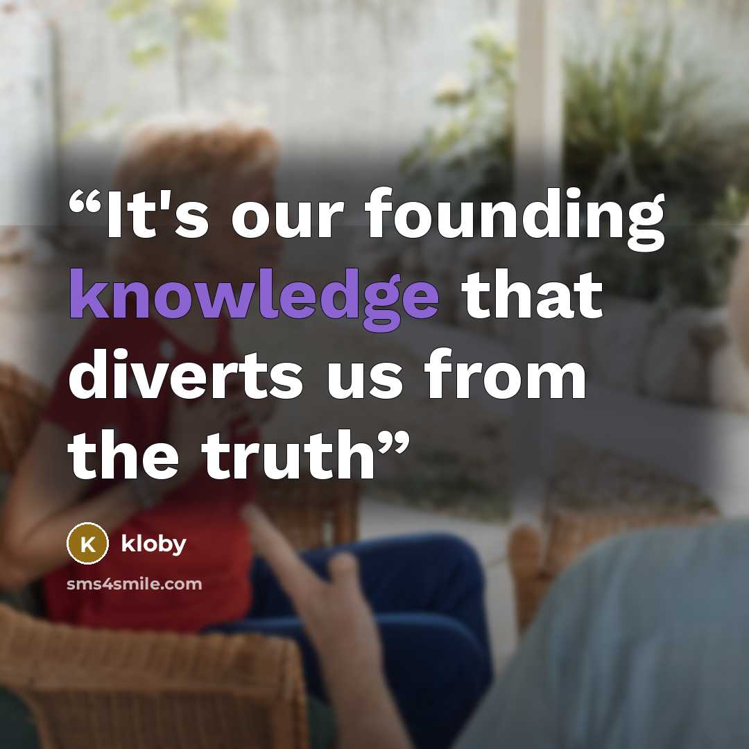 “It's our founding knowledge that diverts us from the truth” quote by kloby