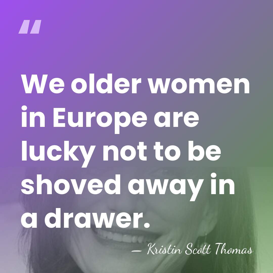 We older women in Europe are lucky not to be shoved away&hellip; - Kristin Scott Thomas