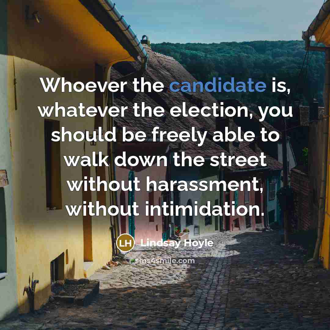 “Whoever the candidate is, whatever the election, you should be freely able to walk down the street without harassment, without intimidation.” quote by Lindsay Hoyle