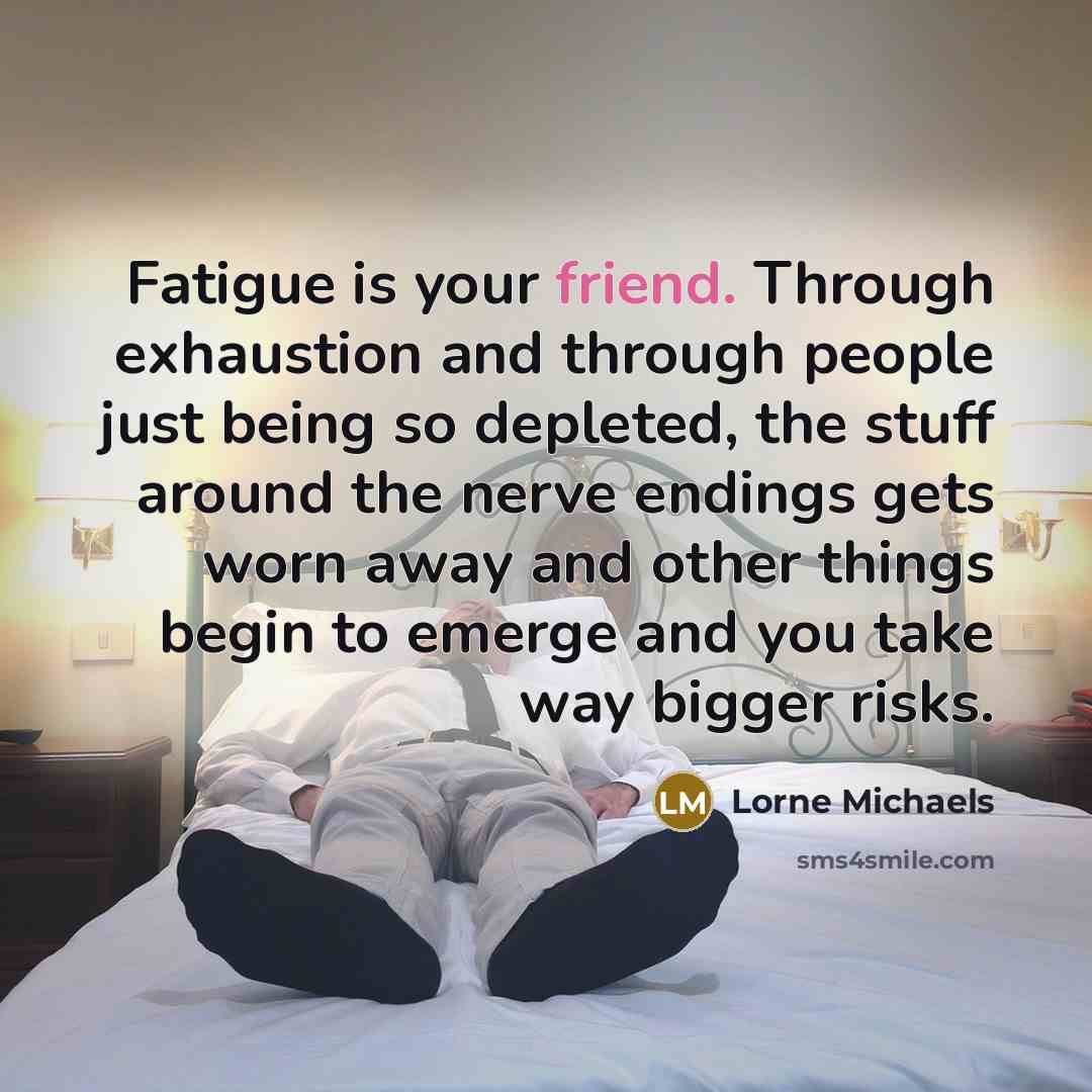 “Fatigue is your friend. Through exhaustion and through people just…” quote by Lorne Michaels