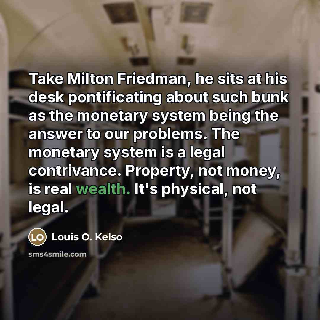 “Take Milton Friedman, he sits at his desk pontificating about…” quote by Louis O. Kelso
