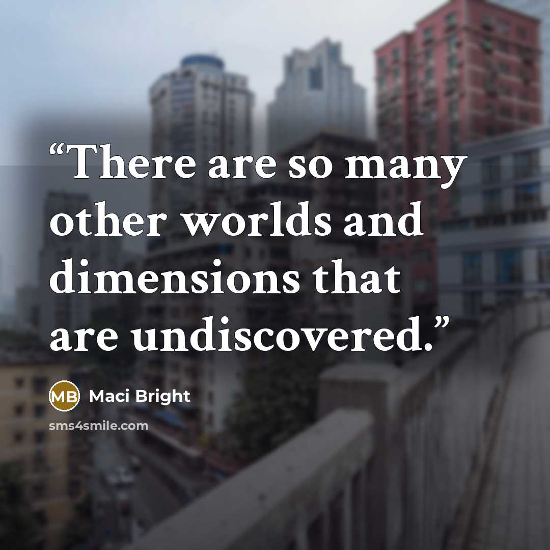 “There are so many other worlds and dimensions that are undiscovered.” quote by Maci Bright