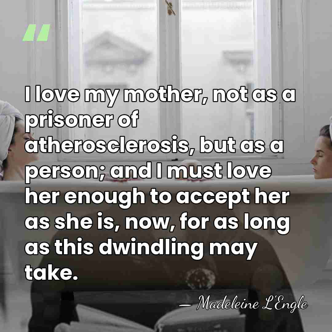 I love my mother, not as a prisoner of atherosclerosis, but as&hellip; - Madeleine L'Engle