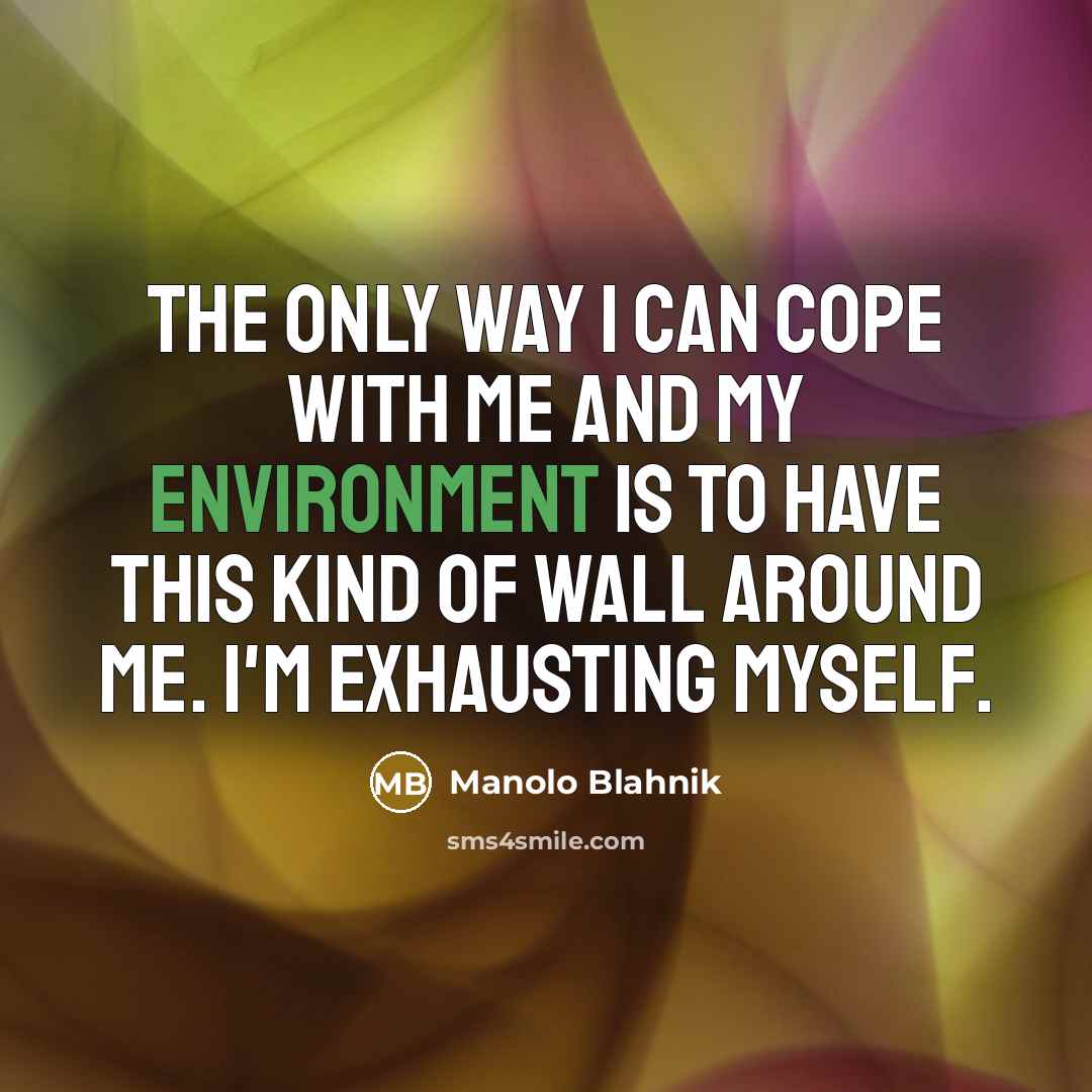 “The only way I can cope with me and my environment is to have this kind of wall around me. I'm exhausting myself.” quote by Manolo Blahnik