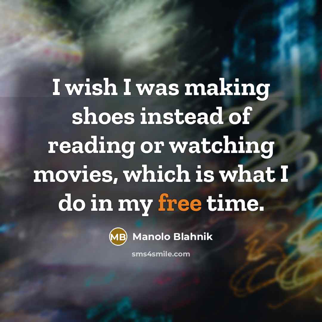 “I wish I was making shoes instead of reading or watching movies, which is what I do in my free time.” quote by Manolo Blahnik