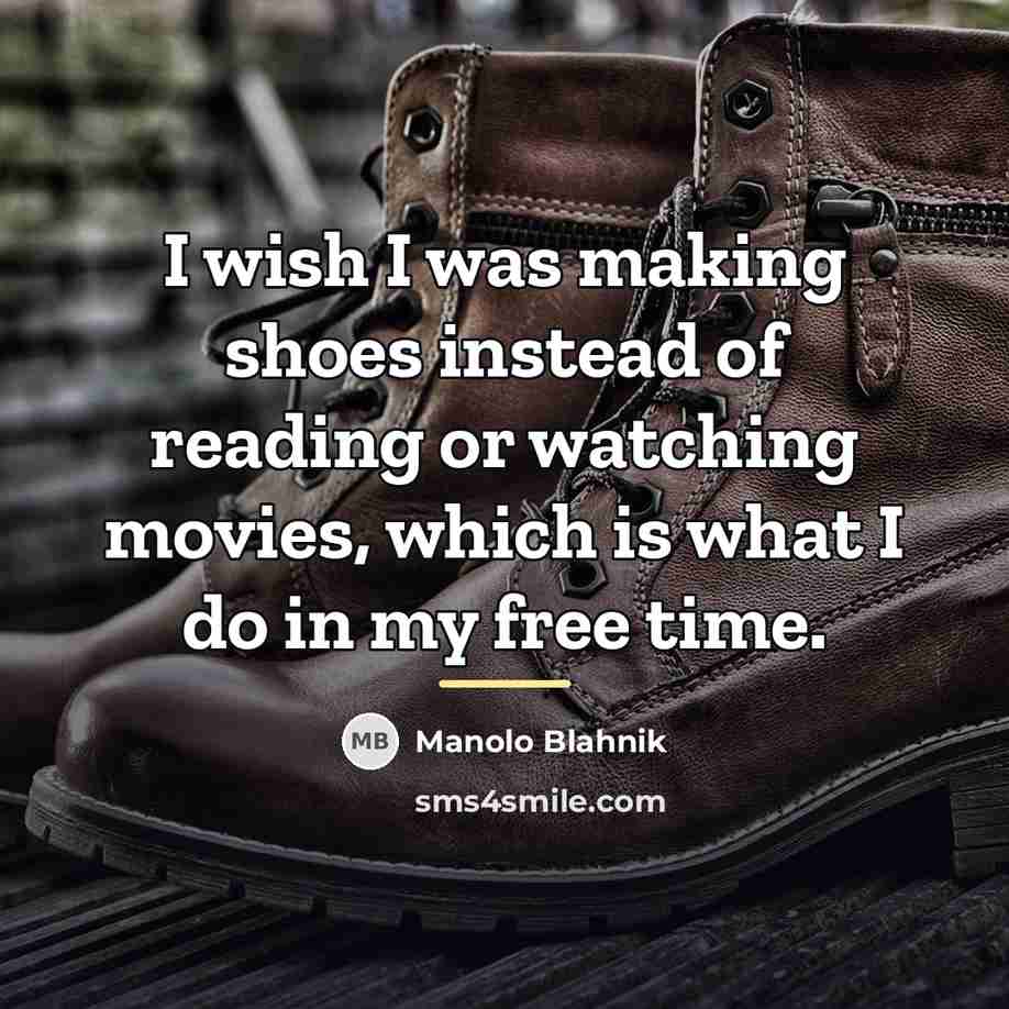 “I wish I was making shoes instead of reading or…” quote by Manolo Blahnik
