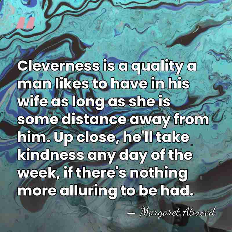 Cleverness is a quality a man likes to have in his wife&hellip; - Margaret Atwood