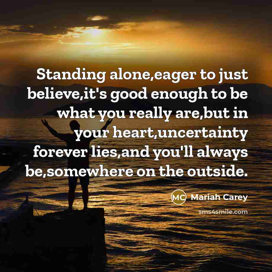 “Standing alone,eager to just believe,it's good enough to be what…” quote by Mariah Carey