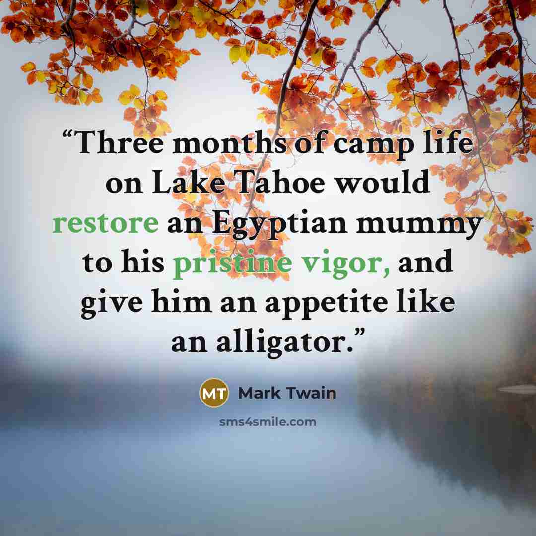 “Three months of camp life on Lake Tahoe would restore an Egyptian mummy to his pristine vigor, and give him an appetite like an alligator.” quote by Mark Twain