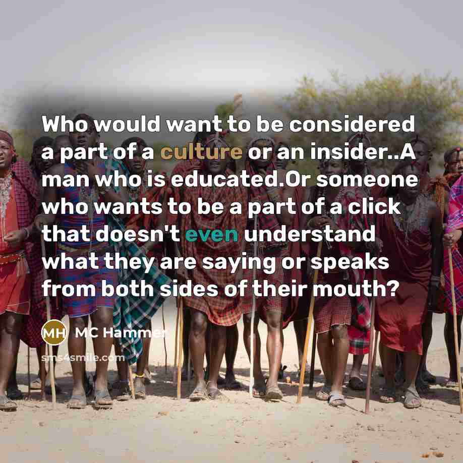 “Who would want to be considered a part of a culture or an insider..A man who is educated.Or someone who wants to be a part of a click that doesn't even understand what they are saying or speaks from both sides of their mouth?” quote by MC Hammer