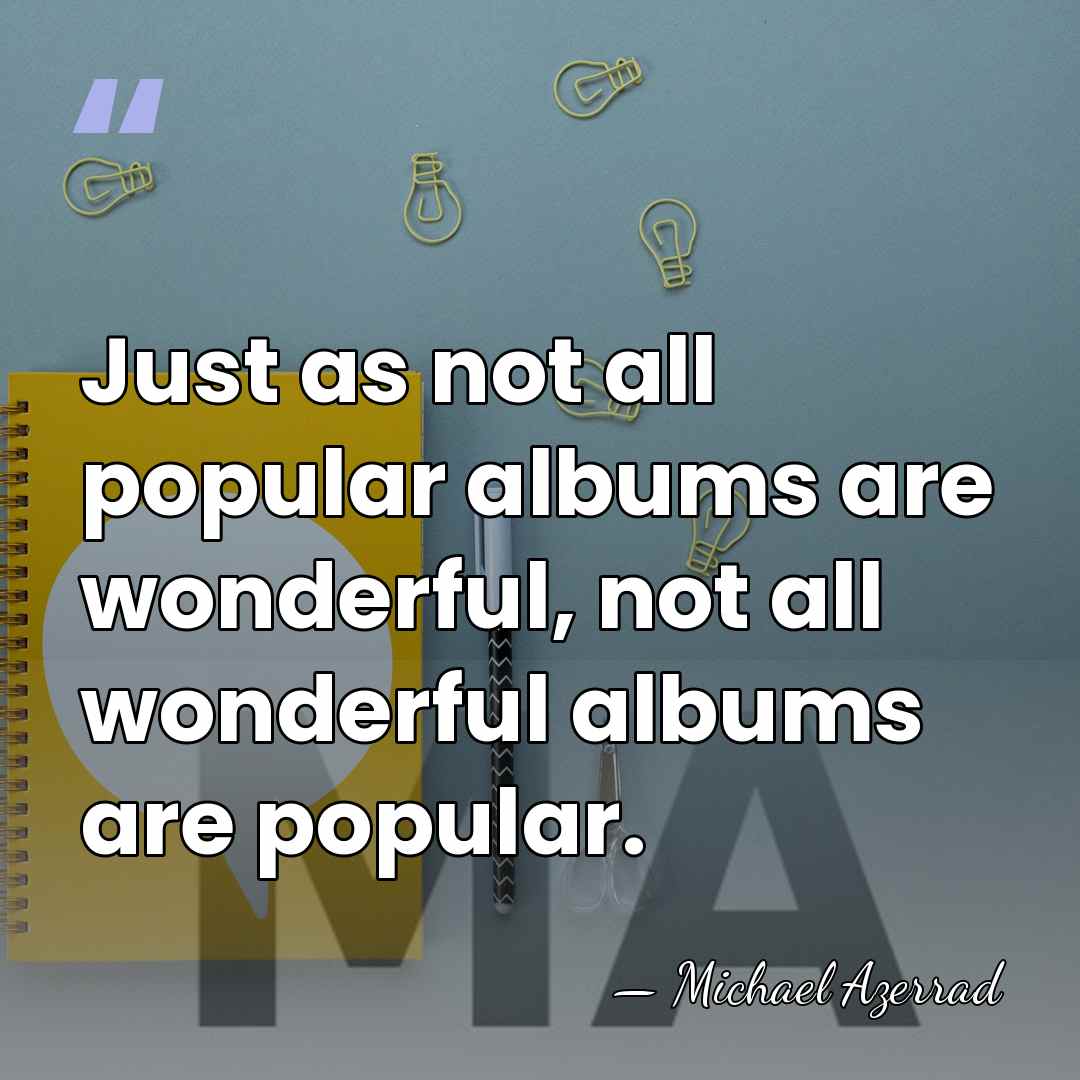 Just as not all popular albums are wonderful, not all wonderful albums&hellip; - Michael Azerrad