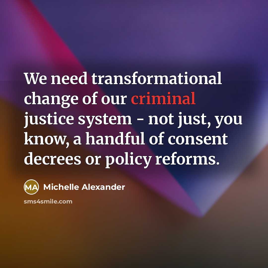 “We need transformational change of our criminal justice system -…” quote by Michelle Alexander