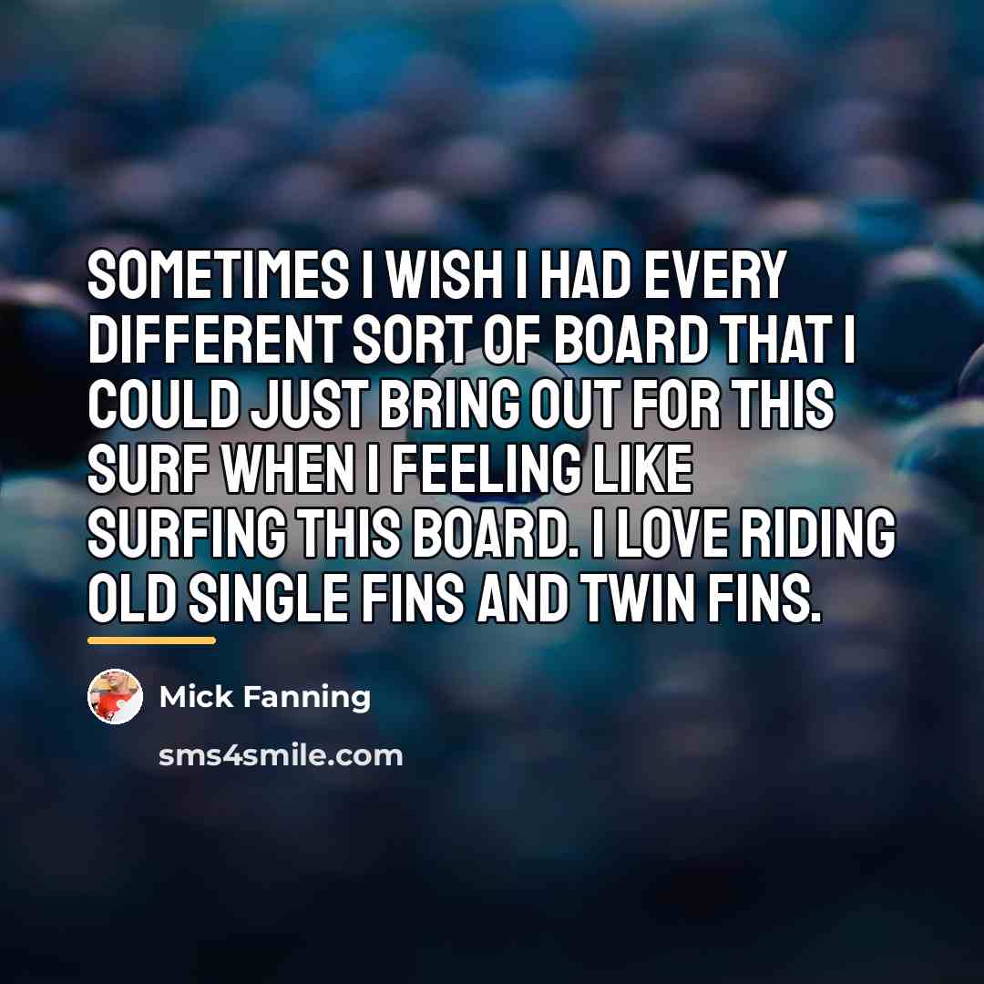 “Sometimes I wish I had every different sort of board…” quote by Mick Fanning