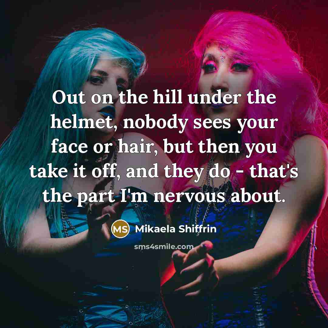 “Out on the hill under the helmet, nobody sees your…” quote by Mikaela Shiffrin