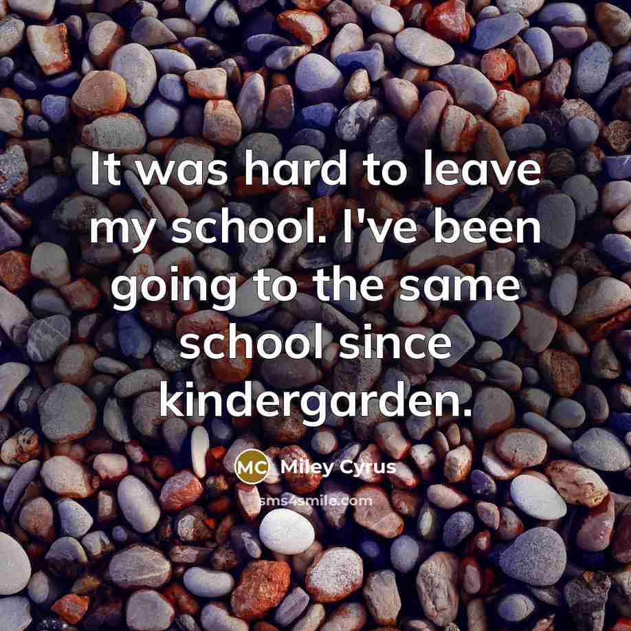 “It was hard to leave my school. I've been going…” quote by Miley Cyrus