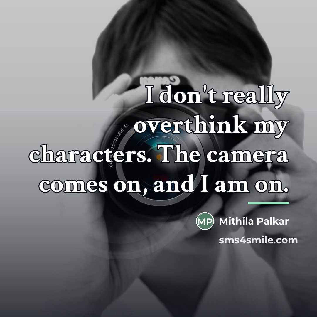 “I don't really overthink my characters. The camera comes on,…” quote by Mithila Palkar