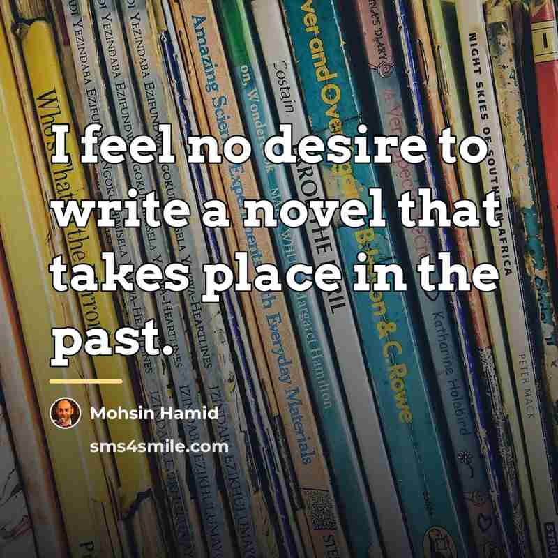 “I feel no desire to write a novel that takes…” quote by Mohsin Hamid