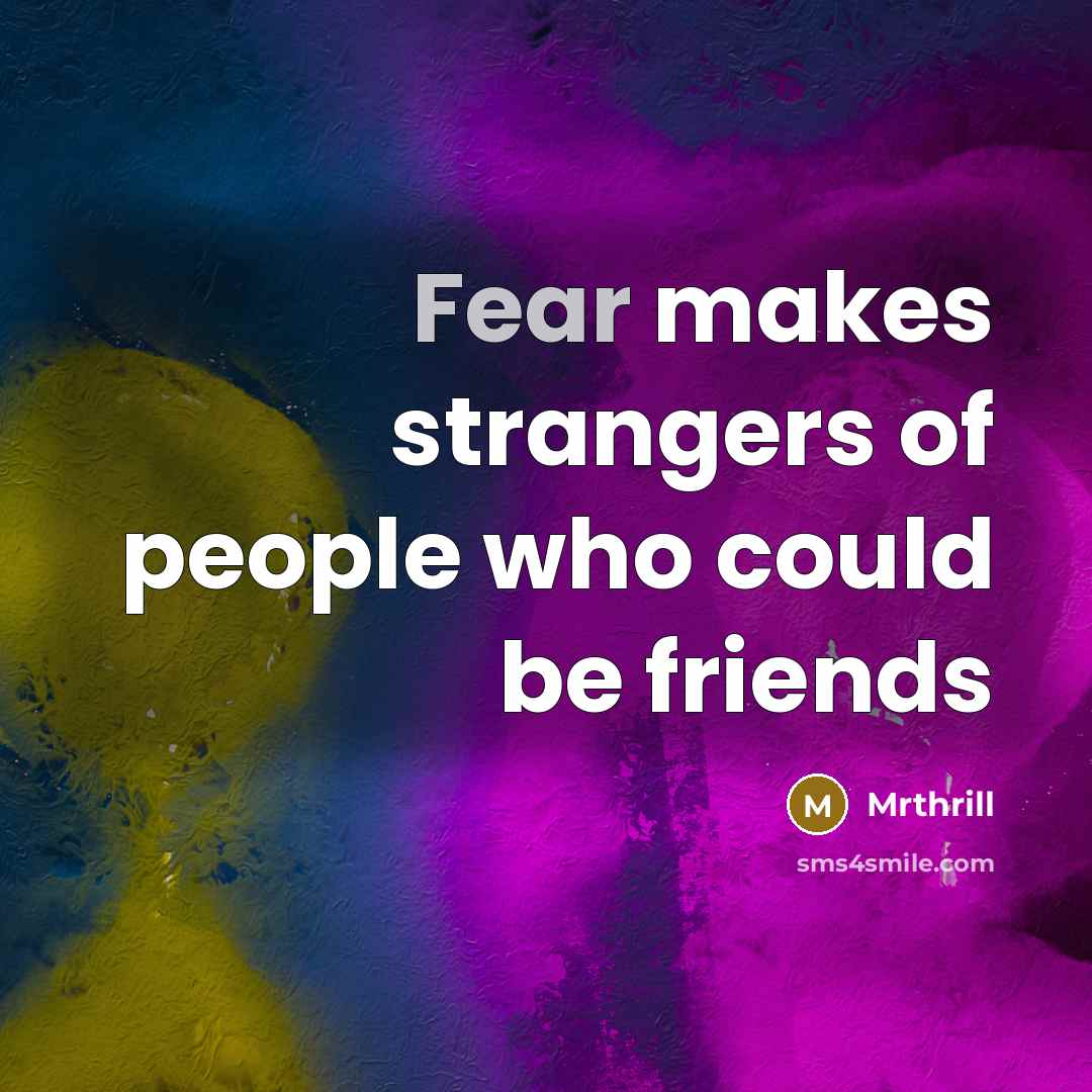 “Fear makes strangers of people who could be friends…” quote by Mrthrill
