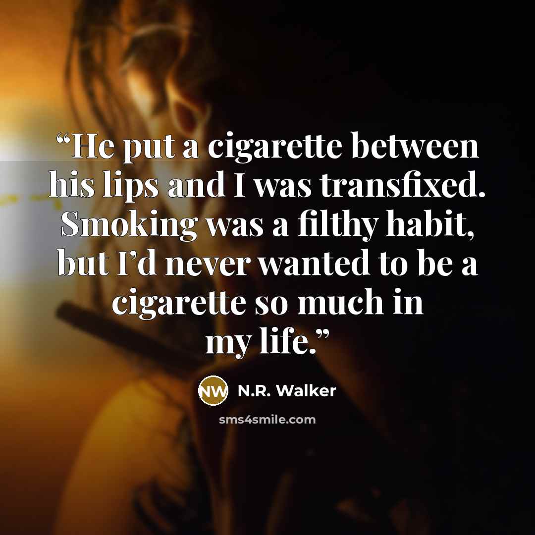 “He put a cigarette between his lips and I was transfixed. Smoking was a filthy habit, but I’d never wanted to be a cigarette so much in my life.” quote by N.R. Walker