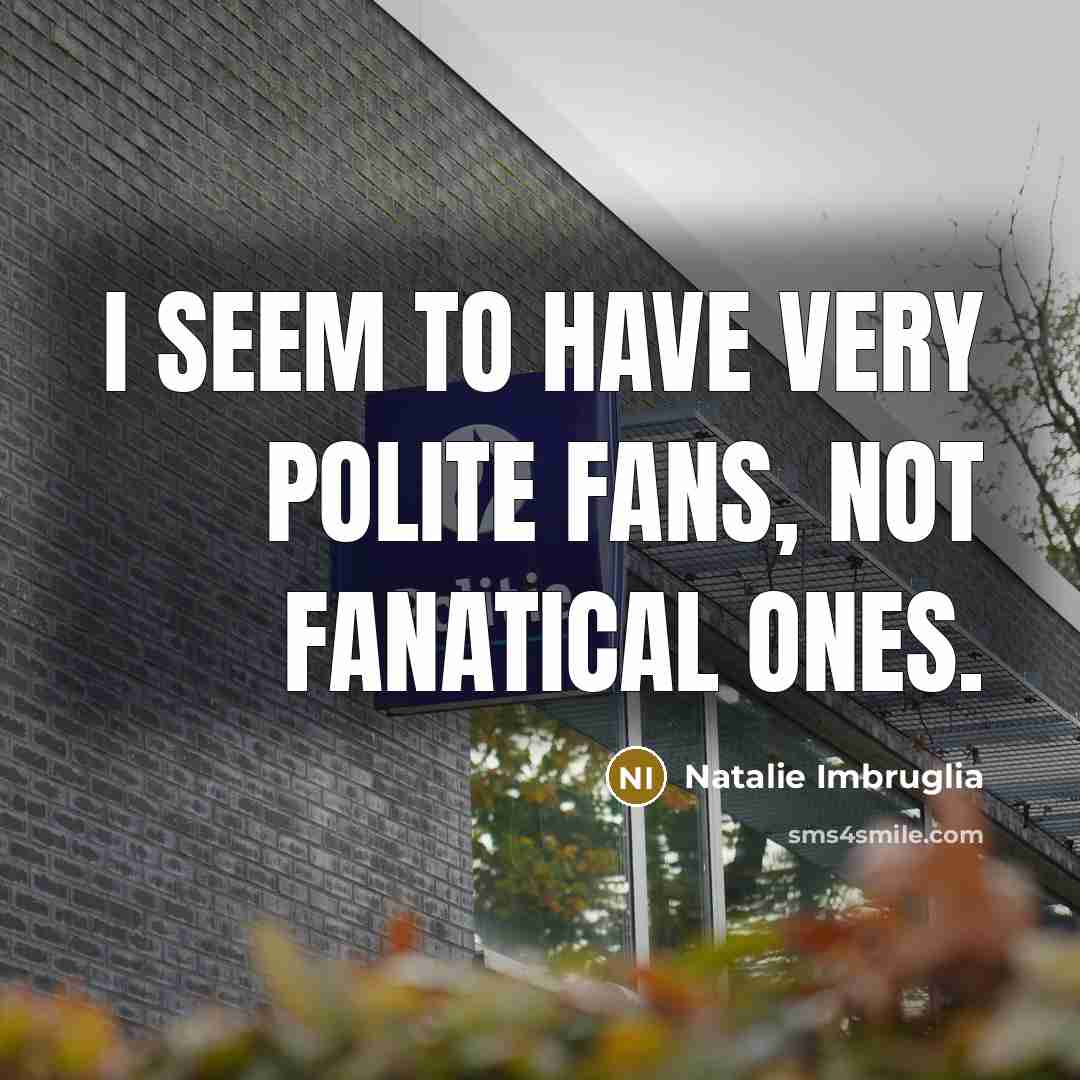 “I seem to have very polite fans, not fanatical ones.…” quote by Natalie Imbruglia