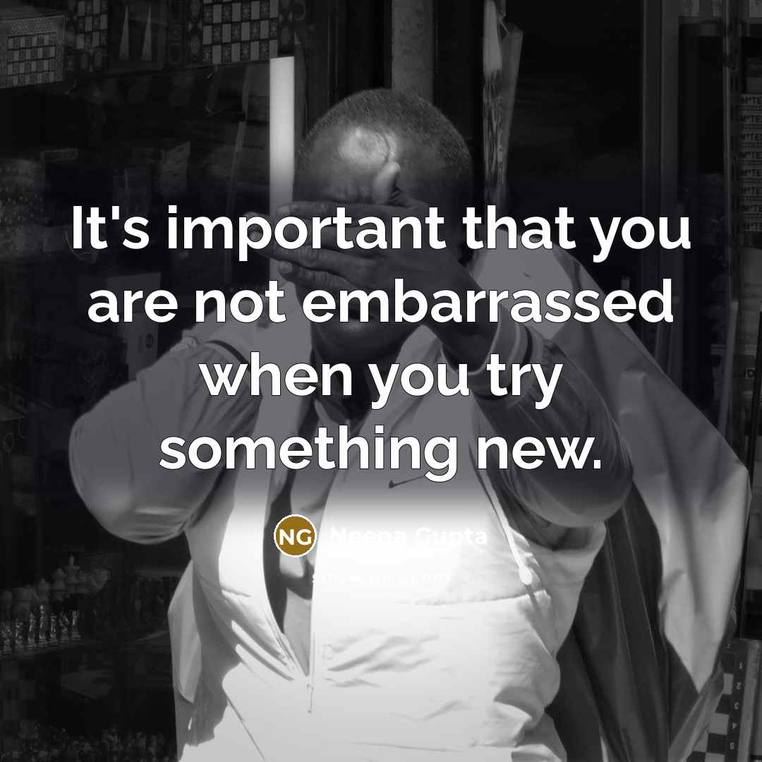 “It's important that you are not embarrassed when you try…” quote by Neena Gupta