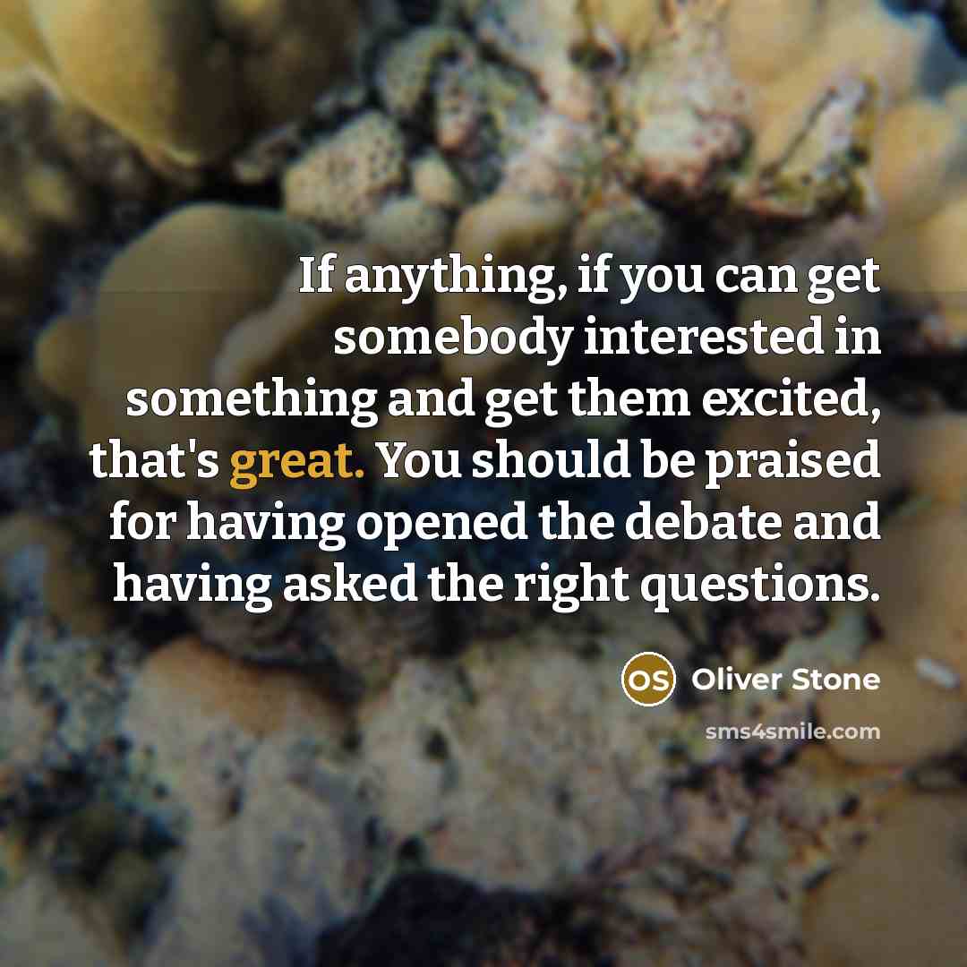 “If anything, if you can get somebody interested in something…” quote by Oliver Stone