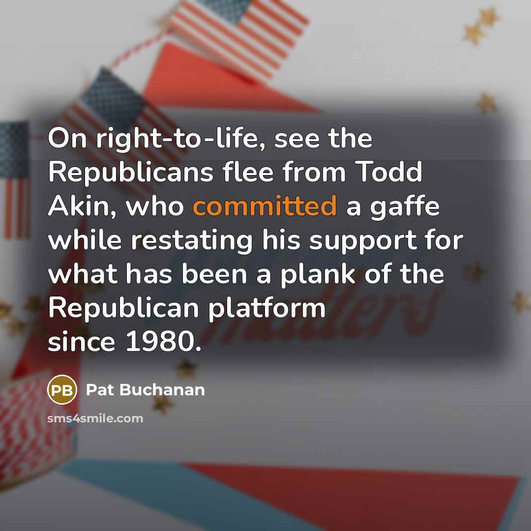“On right-to-life, see the Republicans flee from Todd Akin, who…” quote by Pat Buchanan