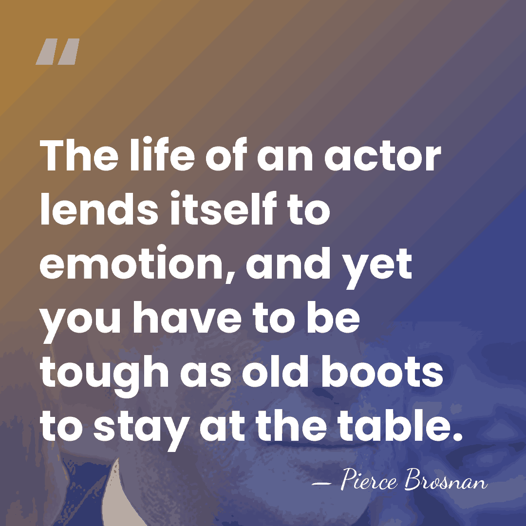 The life of an actor lends itself to emotion, and yet you&hellip; - Pierce Brosnan