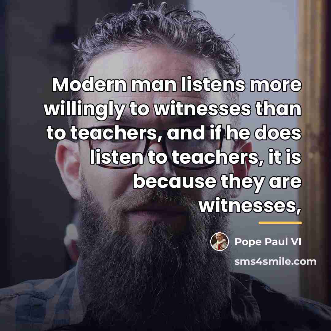“Modern man listens more willingly to witnesses than to teachers,…” quote by Pope Paul VI