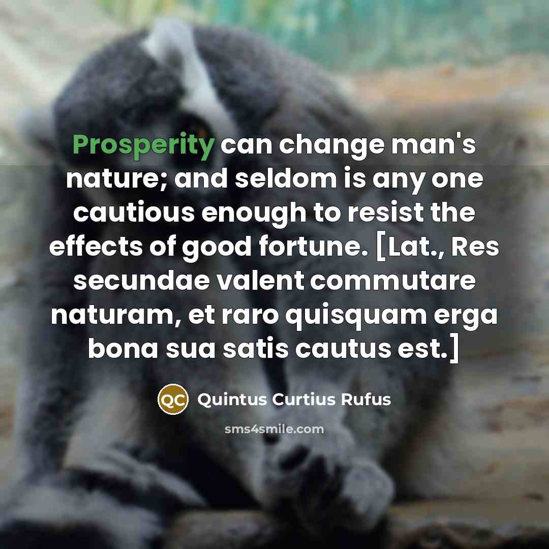 “Prosperity can change man's nature; and seldom is any one…” quote by Quintus Curtius Rufus