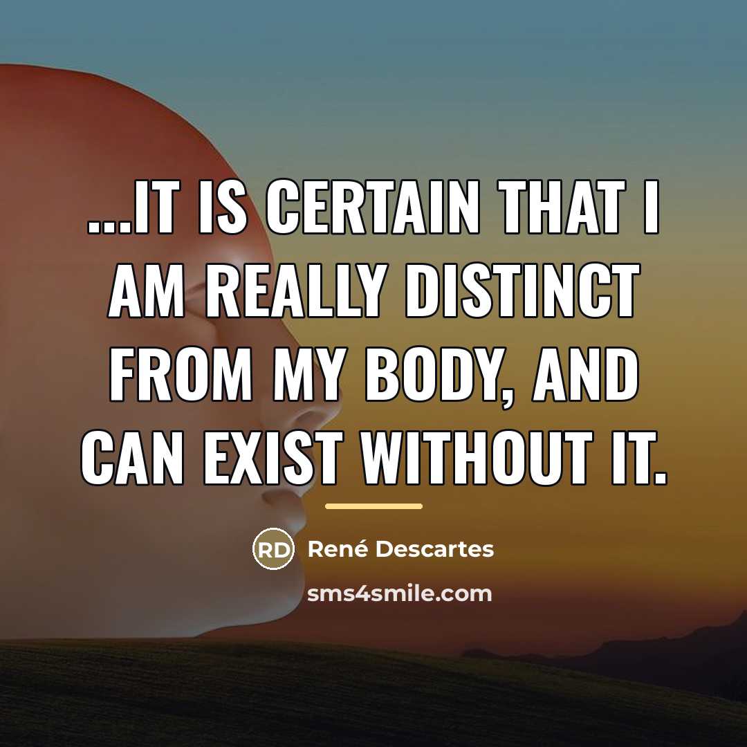 “...it is certain that I am really distinct from my…” quote by Rene Descartes